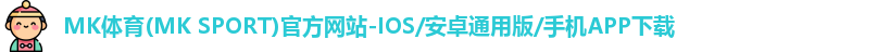 MK体育(MK SPORT)官方网站-IOS/安卓通用版/手机APP下载